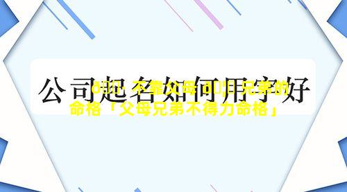 🌷 不靠父母 🦋 兄弟的命格「父母兄弟不得力命格」